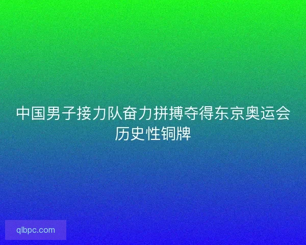 中国男子接力队奋力拼搏夺得东京奥运会历史性铜牌