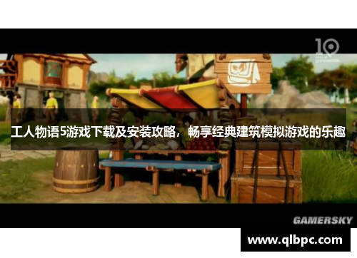 工人物语5游戏下载及安装攻略，畅享经典建筑模拟游戏的乐趣